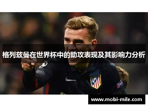 格列兹曼在世界杯中的助攻表现及其影响力分析