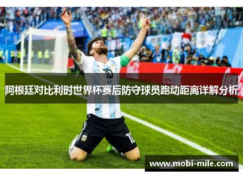 阿根廷对比利时世界杯赛后防守球员跑动距离详解分析
