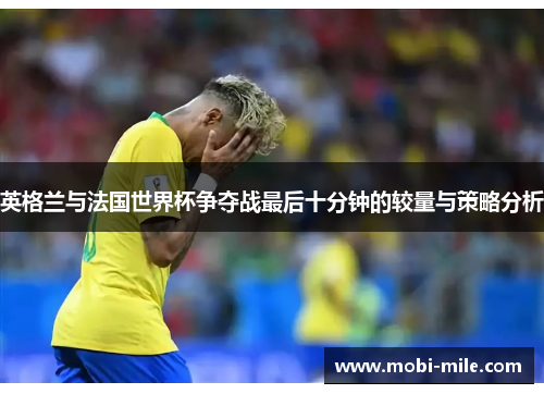 英格兰与法国世界杯争夺战最后十分钟的较量与策略分析