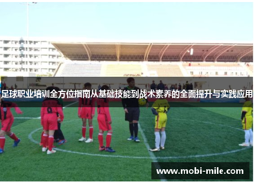 足球职业培训全方位指南从基础技能到战术素养的全面提升与实践应用