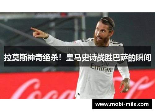 拉莫斯神奇绝杀！皇马史诗战胜巴萨的瞬间