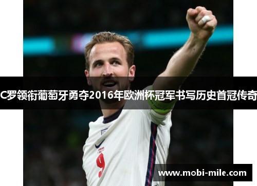 C罗领衔葡萄牙勇夺2016年欧洲杯冠军书写历史首冠传奇