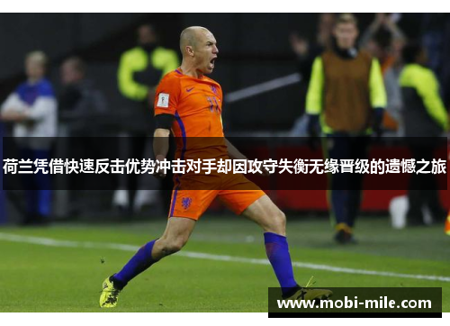 荷兰凭借快速反击优势冲击对手却因攻守失衡无缘晋级的遗憾之旅 荷兰凭借快速反击优势冲击对手却因攻守失衡无缘晋级的遗憾之旅