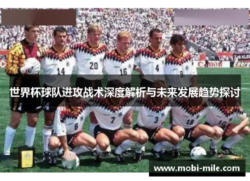 世界杯球队进攻战术深度解析与未来发展趋势探讨