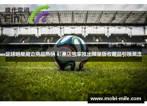 足球明星周边商品热销 彩票店独家推出限量版收藏品引领潮流