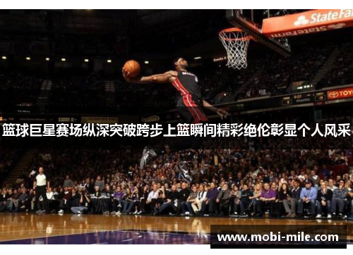 篮球巨星赛场纵深突破跨步上篮瞬间精彩绝伦彰显个人风采
