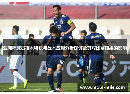 亚洲杯球员技术特长与战术应用分析探讨及其对比赛结果的影响 亚洲杯球员技术特长与战术应用分析探讨及其对比赛结果的影响