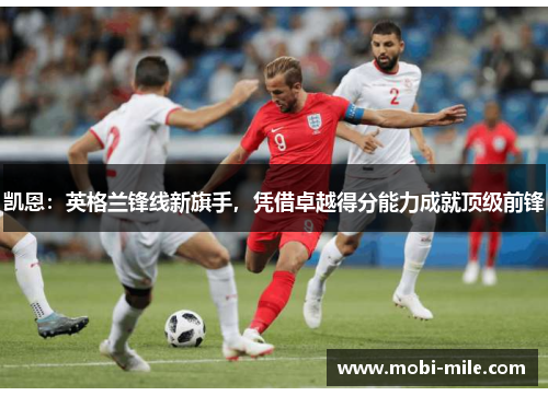 凯恩：英格兰锋线新旗手，凭借卓越得分能力成就顶级前锋