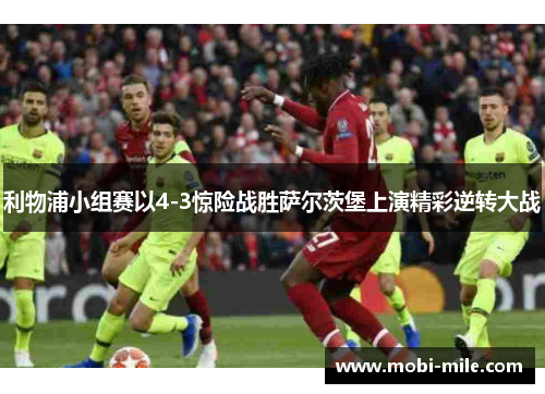 利物浦小组赛以4-3惊险战胜萨尔茨堡上演精彩逆转大战