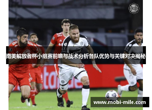 南美解放者杯小组赛前瞻与战术分析各队优势与关键对决揭秘
