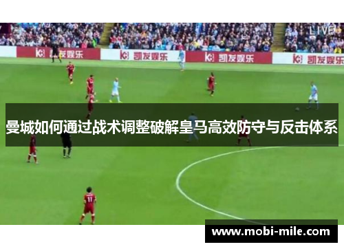 曼城如何通过战术调整破解皇马高效防守与反击体系