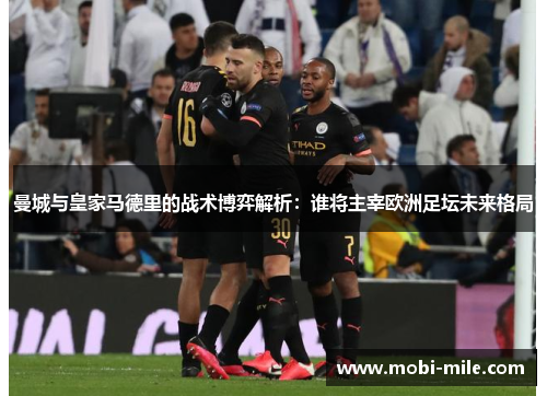 曼城与皇家马德里的战术博弈解析：谁将主宰欧洲足坛未来格局