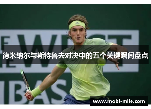 德米纳尔与斯特鲁夫对决中的五个关键瞬间盘点