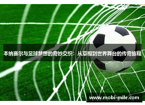 本纳赛尔与足球梦想的奇妙交织：从草根到世界舞台的传奇旅程