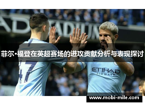 菲尔·福登在英超赛场的进攻贡献分析与表现探讨