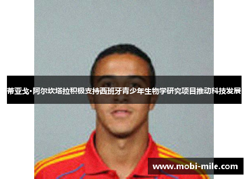 蒂亚戈·阿尔坎塔拉积极支持西班牙青少年生物学研究项目推动科技发展