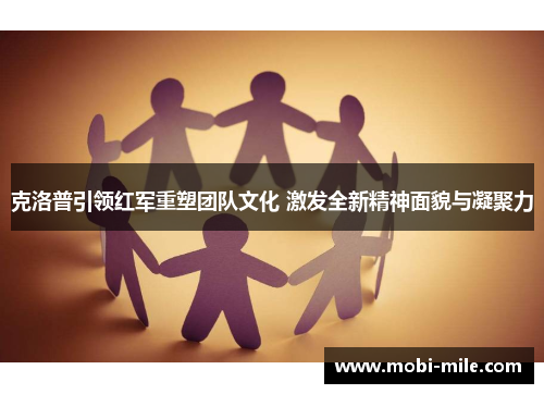 克洛普引领红军重塑团队文化 激发全新精神面貌与凝聚力