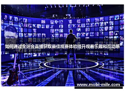 如何通过全运会直播获取最佳观赛体验提升观看乐趣和互动感