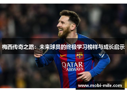 梅西传奇之路：未来球员的终极学习榜样与成长启示