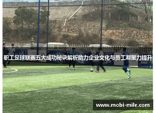 职工足球联赛五大成功秘诀解析助力企业文化与员工凝聚力提升
