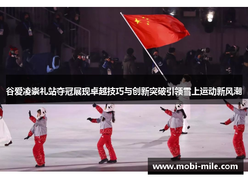 谷爱凌崇礼站夺冠展现卓越技巧与创新突破引领雪上运动新风潮