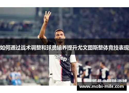如何通过战术调整和球员培养提升尤文图斯整体竞技表现
