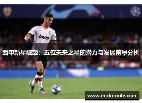 西甲新星崛起：五位未来之星的潜力与发展前景分析
