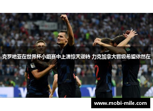 克罗地亚在世界杯小组赛中上演惊天逆转 力克加拿大晋级希望依然在