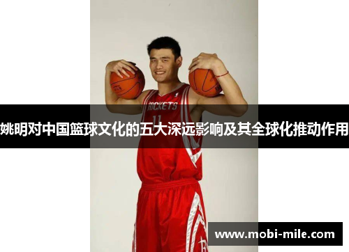 姚明对中国篮球文化的五大深远影响及其全球化推动作用