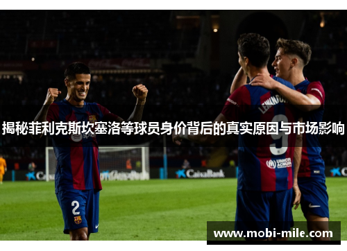 揭秘菲利克斯坎塞洛等球员身价背后的真实原因与市场影响