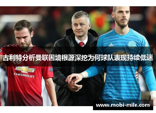 古利特分析曼联困境根源深挖为何球队表现持续低迷