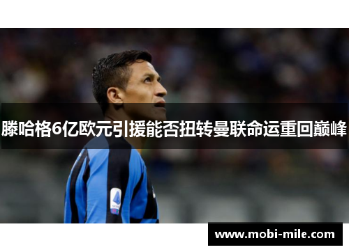 滕哈格6亿欧元引援能否扭转曼联命运重回巅峰