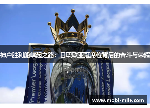 神户胜利船崛起之路：日职联亚冠席位背后的奋斗与荣耀