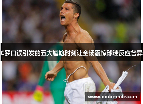 C罗口误引发的五大尴尬时刻让全场震惊球迷反应各异