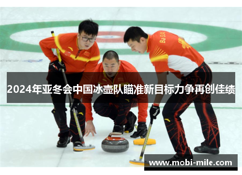2024年亚冬会中国冰壶队瞄准新目标力争再创佳绩