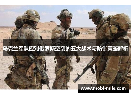 乌克兰军队应对俄罗斯空袭的五大战术与防御策略解析 乌克兰军队应对俄罗斯空袭的五大战术与防御策略解析