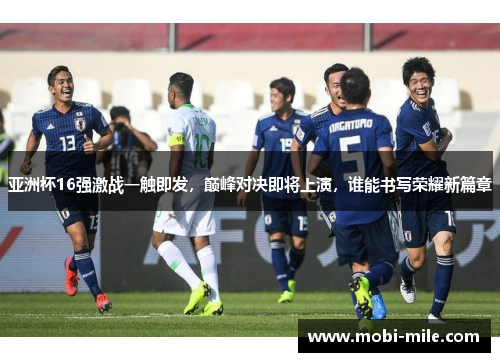 亚洲杯16强激战一触即发，巅峰对决即将上演，谁能书写荣耀新篇章