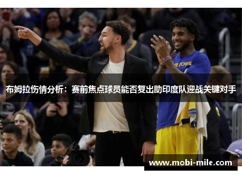 布姆拉伤情分析:赛前焦点球员能否复出助印度队迎战关键对手 布姆拉伤情分析:赛前焦点球员能否复出助印度队迎战关键对手