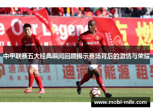 中甲联赛五大经典瞬间回顾揭示赛场背后的激情与荣耀