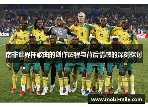南非世界杯歌曲的创作历程与背后情感的深刻探讨 南非世界杯歌曲的创作历程与背后情感的深刻探讨