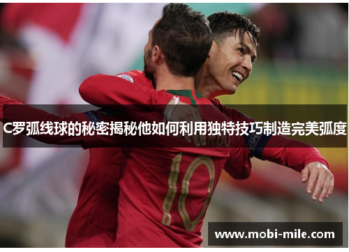 C罗弧线球的秘密揭秘他如何利用独特技巧制造完美弧度
