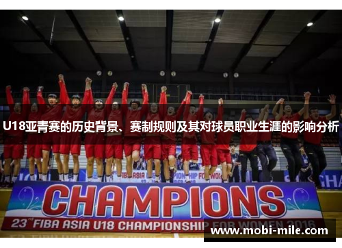 U18亚青赛的历史背景、赛制规则及其对球员职业生涯的影响分析