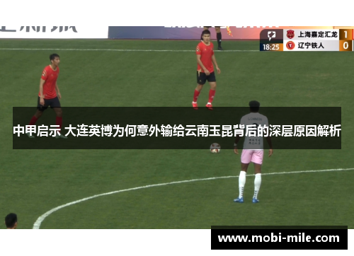 中甲启示 大连英博为何意外输给云南玉昆背后的深层原因解析 中甲启示 大连英博为何意外输给云南玉昆背后的深层原因解析