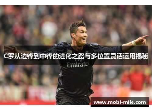 C罗从边锋到中锋的进化之路与多位置灵活运用揭秘