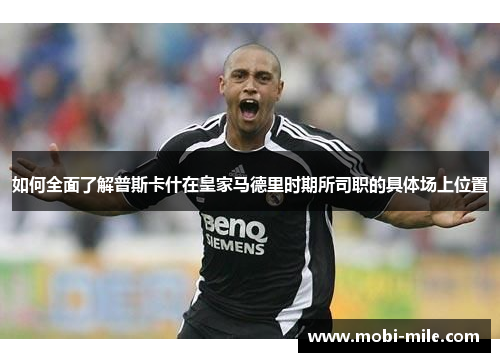 如何全面了解普斯卡什在皇家马德里时期所司职的具体场上位置