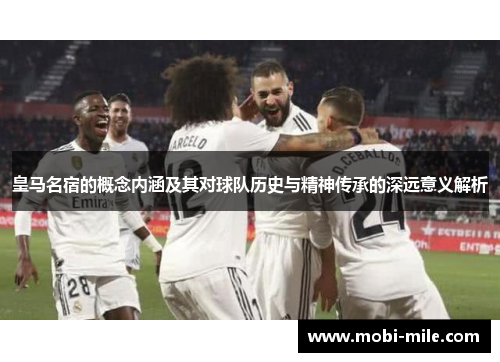 皇马名宿的概念内涵及其对球队历史与精神传承的深远意义解析 皇马名宿的概念内涵及其对球队历史与精神传承的深远意义解析