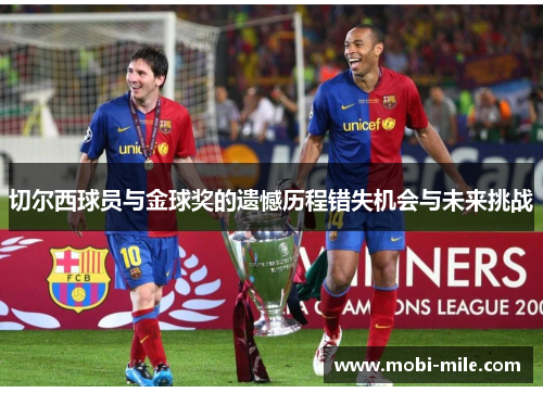 切尔西球员与金球奖的遗憾历程错失机会与未来挑战 切尔西球员与金球奖的遗憾历程错失机会与未来挑战