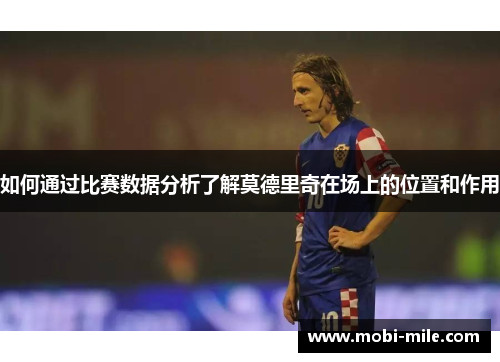如何通过比赛数据分析了解莫德里奇在场上的位置和作用