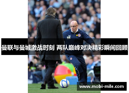 曼联与曼城激战时刻 两队巅峰对决精彩瞬间回顾