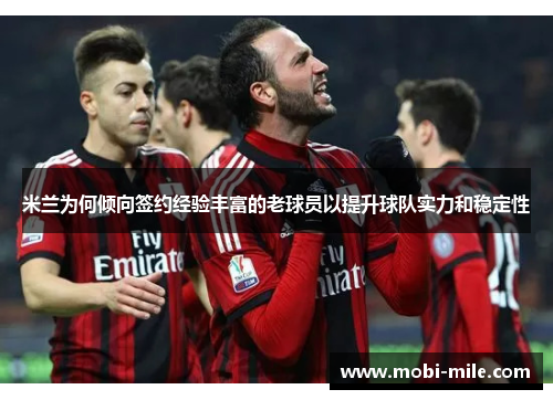 米兰为何倾向签约经验丰富的老球员以提升球队实力和稳定性 米兰为何倾向签约经验丰富的老球员以提升球队实力和稳定性